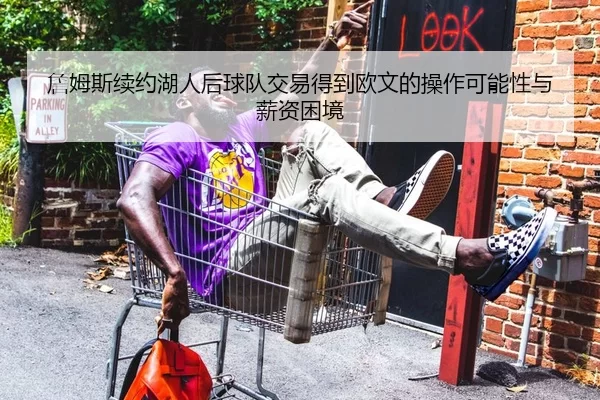 詹姆斯续约湖人后球队交易得到欧文的操作可能性与薪资困境